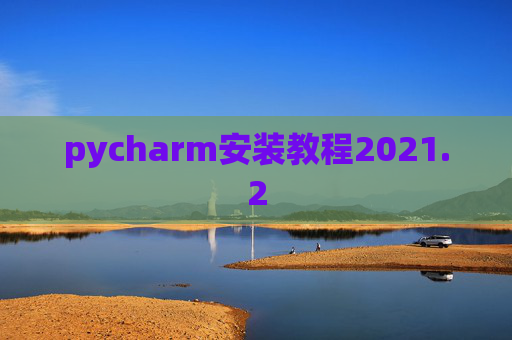 pycharm安装教程2021.2 pycharm安装教程2021.2